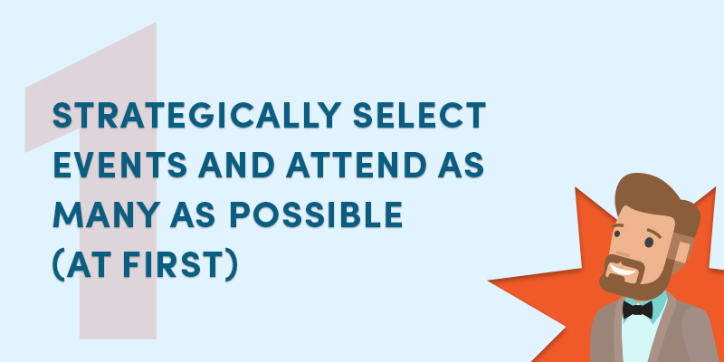 Strategically select events and attend as many as possible at first