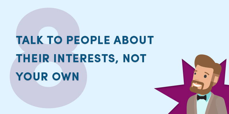 Talk to people about their interests, not your own