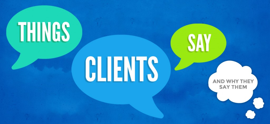 Things Clients Say And Why They Say Them 