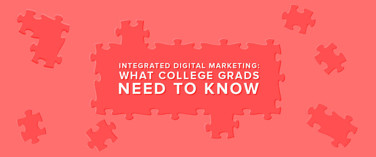 Integrated Digital Marketing: What College Grads Need to Know