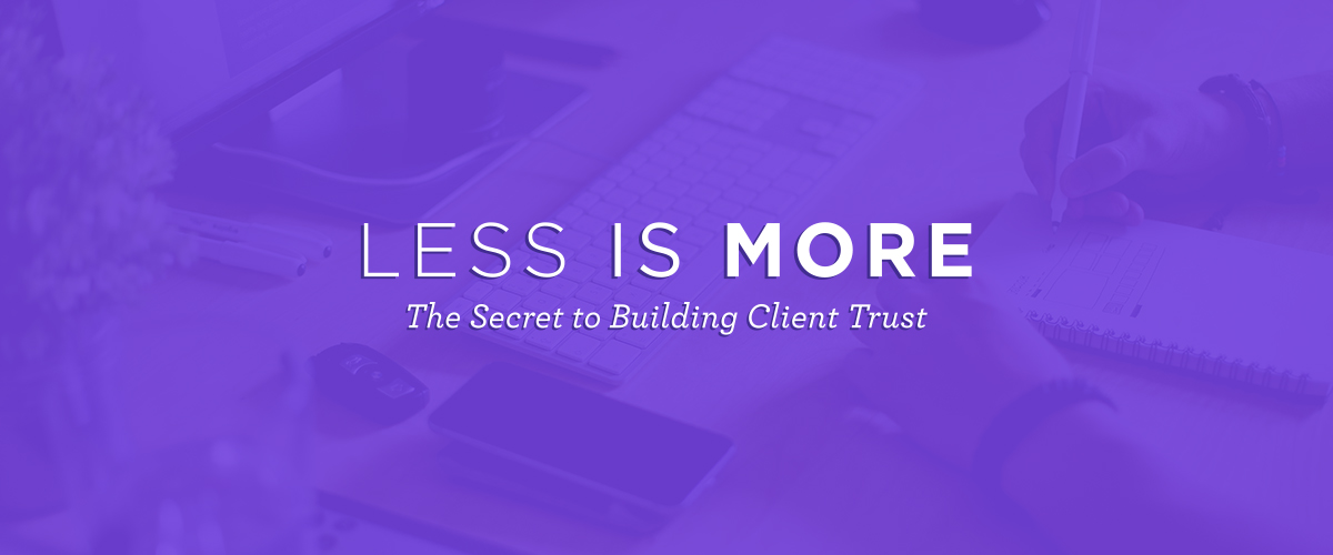 Less is More: The Secret to Building Client Trust