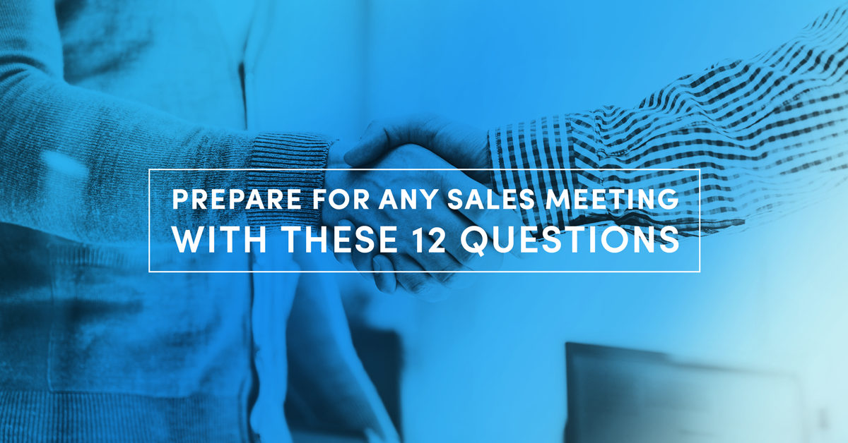 Prepare for any sales meeting with these 12 questions