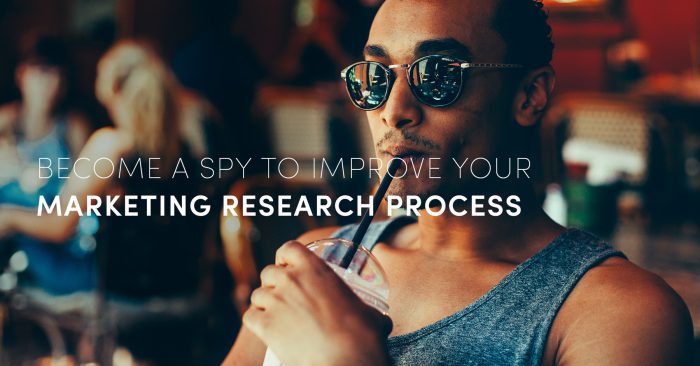 Become a spy to improve your marketing research process